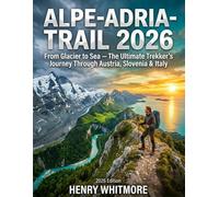 ALPE ADRIA TRAIL TRAVEL GUIDE 2026: From Glacier to Sea - The Ultimate Trekker's Journey Through Austria, Slovenia & Italy