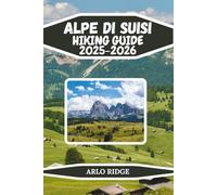 ALPE DI SIUSI HIKING GUIDE 2025-2026: The Complete Trail, Travel, and Adventure Guide to Europe’s Largest Alpine Meadow - Scenic Routes, Insider Tips, ... Journeys (Trek Beyond Borders Guides)