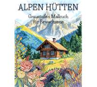 Alpen Hütten Graustufen Malbuch für Erwachsene: 38 Seiten harmonischer Gebirgskompositionen, idyllischer Höhenlagen und traditioneller Landarchitektur ... Ausmalbilder der Autorin Ursula Schmitt)