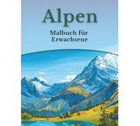 Alpen - Malbuch für Erwachsene: 50 Ausmalbilder: Berglandschaften, Tiere & alpine Motive (Mein Ausmalbuch Deutschland - Landschaften, Tiere & Traditionen)