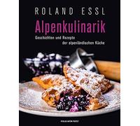 Alpenkulinarik: Geschichten und Rezepte der alpenländischen Küche