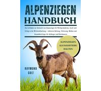ALPENZIEGEN HANDBUCH: Ein Leitfaden zur Aufzucht von Alpenziegen für Milchproduktion, Zucht und Erfolg in der Milchviehhaltung - inklusive Haltung, ... Gesundheitstipps für Anfänger und Kleinbauern