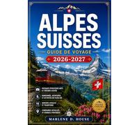 Alpes suisses GUIDE DE VOYAGE 2026-2027: Du Cervin au lac Léman, avec des itinéraires régionaux, des chemins de fer de montagne, des villages alpins et des routes glaciaires.