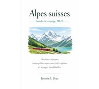 Alpes suisses Guide de voyage 2026Alpes suisses Guide de voyage 2026: Aventures épiques, trains pittoresques sans interruption et voyages inoubliables