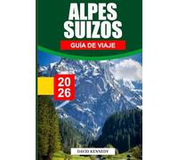 ALPES SUIZOS GUÍA DE VIAJE 2026: Pueblos alpinos, dónde alojarse, rutas glaciares, trenes panorámicos y consejos de viaje para una escapada a gran altitud en Suiza