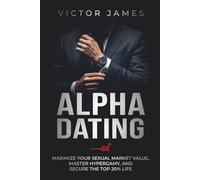 Alpha Dating: Maximize Your Sexual Market Value, Master Hypergamy, and Secure the Top 20% Life