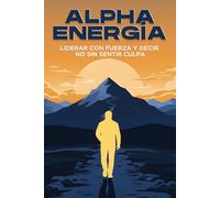 ALPHA Energía: Liderar con fuerza y decir NO sin sentir culpa