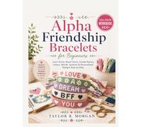 ALPHA FRIENDSHIP BRACELETS FOR BEGINNERS: FULL-COLOR WORKBOOK: Learn Knots, Read Charts, Create Names, Letters, Words, Symbols & Personalized Designs Step by Step