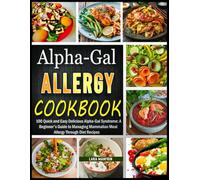 Alpha-Gal Allergy Cookbook: 100 Quick, Easy and Delicious Alpha-Gal Syndrome: A Beginner's Guide to Managing Mammalian Meat Allergy Through Diet Recipes