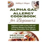 ALPHA-GAL ALLERGY COOKBOOK FOR BEGINNERS: Beginner’s Guide to Easy, Safe and Delicious Allergen-Free Recipes to Manage Mammalian Meat Allergies
