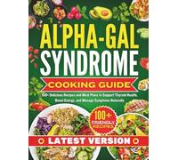 Alpha-Gal Syndrome Cooking Guide: 100+ Delicious Recipes and Meal Plans to Support Thyroid Health, Boost Energy, and Manage Symptoms Naturally