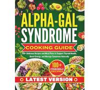 Alpha-Gal Syndrome Cooking Guide: 100+ Delicious Recipes and Meal Plans to Support Thyroid Health, Boost Energy, and Manage Symptoms Naturally