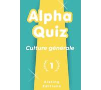 Alpha quiz culture générale: 200 questions pour tester vos connaissances, apprendre des choses et impressionner vos proches (T.1)