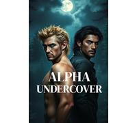ALPHA UNDERCOVER: An MM Paranormal Shifter Romance of Fated Mates, Pack Politics, and Deadly Secrets (Bound by Moon and Blood - MM Paranormal Shifter & Omegaverse Romance)