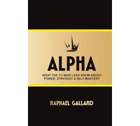 ALPHA: What the 1% Who Lead Know About POWER, STRATEGY & SELF-MASTERY