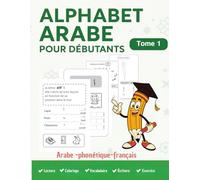 Alphabet Arabe pour Débutants :explications en arabe, transcription phonétique et traduction française pour une compréhension immédiate et durable.: ... grâce à une méthode complète et progressive
