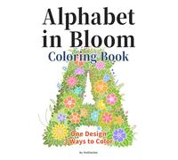 Alphabet in Bloom Coloring Book: Floral Alphabet Coloring Book | 27 Designs, One Design 3 Ways to Color, Grayscale Pages for Colored Pencils, For All Ages & Adults