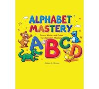Alphabet Mastery: Trace, Write, and Color for Alphabet Mastery A complete handwriting and alphabet learning workbook for preschoolers and early learners (ages 3-6)