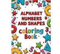Alphabet, Numbers and Shapes Coloring Book: 74 Awesome and Unique Coloring Pages of Alphabet Numbers and Shapes Coloring Book for Ages 2-8
