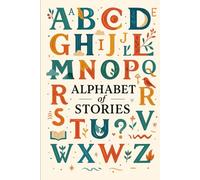 Alphabet of Stories: 26 Unique Stories, One for Every Letter of the Alphabet, Inspiring and Engaging Readers of All Ages (Letters Without Borders - The Alphabet of Stories Collection)