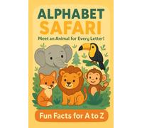 "Alphabet Safari : Meet an Animal for Every Letter!"-Fun Facts from A to Z: The Perfect First Animal Book To Build Vocabulary, Spark Curiosity, and Make Learning Fun!