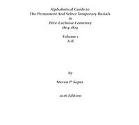 Alphabetical Guide to Permanent and Select Temporary Burials in Père-Lachaise Cemetery 1804-1829 AB: Volume 1