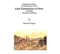 Alphabetical Guide to Select Burials in the Lost Cemeteries of Paris including Calvaire and Picpus