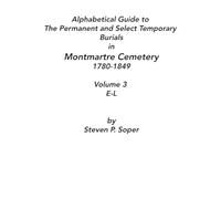 Alphabetical Guide to The Permanent and Select Temporary Burials in Montmartre Cemetery 1780-1849 E-L: Volume 3