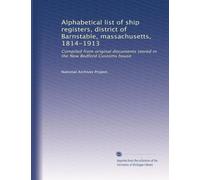 Alphabetical list of ship registers, district of Barnstable, massachusetts, 1814-1913: Compiled from original documents stored in the New Bedford Customs house: Volume 19