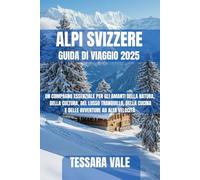 ALPI SVIZZERE GUIDA DI VIAGGIO 2025: UN COMPAGNO ESSENZIALE PER GLI AMANTI DELLA NATURA, DELLA CULTURA, DEL LUSSO TRANQUILLO, DELLA CUCINA E DELLE AVVENTURE AD ALTA VELOCITÀ