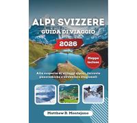 ALPI SVIZZERE GUIDA DI VIAGGIO 2026: Alla scoperta di villaggi alpini, ferrovie panoramiche e avventure stagionali