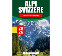 ALPI SVIZZERE GUIDA DI VIAGGIO 2026: Villaggi alpini, dove alloggiare, percorsi sui ghiacciai, treni panoramici e consigli di viaggio per una fuga ad alta quota in Svizzera