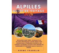 ALPILLES GUIDE DE VOYAGE 2026: Découvrez Saint-Rémy, Les Baux et les villages provençaux cachés grâce à des suggestions d'itinéraires d'experts, des ... pittoresques dans le sud de la France.