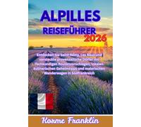 Alpilles Reiseführer 2026- 2027: Entdecken Sie Saint-Rémy, Les Baux und versteckte provenzalische Dörfer mit fachkundigen Routenvorschlägen, lokalen ... und malerischen Wanderwegen in Südfrankreich