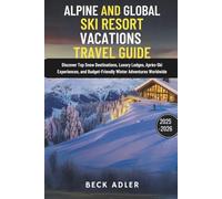 ALPINE AND GLOBAL SKI RESORT VACATIONS TRAVEL GUIDE 2025-2026: Discover Top Snow Destinations, Luxury Lodges, Après-Ski Experiences, and Budget-Friendly Winter Adventures Worldwide