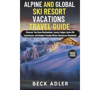 ALPINE AND GLOBAL SKI RESORT VACATIONS TRAVEL GUIDE 2025-2026: Discover Top Snow Destinations, Luxury Lodges, Après-Ski Experiences, and Budget-Friendly Winter Adventures Worldwide