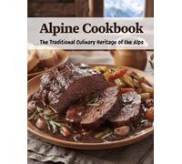 Alpine Cookbook: The Traditional Culinary Heritage of the Alps (Austrian Cuisine)