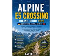 ALPINE E5 CROSSING HIKING GUIDE 2026: Germany to Austria Edition: Complete Trekking Companion to Oberstdorf, the Austrian Alps & South Tyrol Featuring ... (The Ultimate Adventure Guide Series)