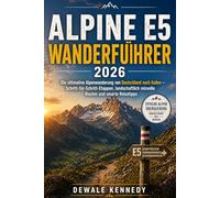 ALPINE E5 WANDERFÜHRER 2026: Die ultimative Alpenwanderung von Deutschland nach Italien - Schritt-für-Schritt-Etappen, landschaftlich reizvolle Routen ... 74 (THE EXPLORER'S TRAIL GUIDE SERIES)