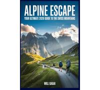 Alpine Escape: Your Ultimate 2026 Guide to the Swiss Mountains: INSIDER ITINERARIES · SCENIC RAIL JOURNEYS · HIDDEN VILLAGES · YEAR ROUND ADVENTURE