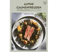 Alpine Gaumenfreuden: 70 regionale Rezepte aus dem Fuchsbau: Bodenständig und raffiniert kochen mit den besten regionalen Zutaten