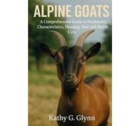“ALPINE GOATS: A Comprehensive Guide To Husbandry, Characteristics, Housing, Diet And Health Care”.