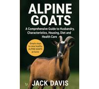 Alpine Goats: A Comprehensive Guide to Husbandry, Characteristics, Housing, Diet and Health Care