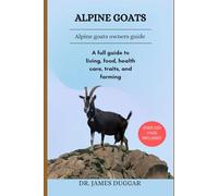 ALPINE GOATS: A full guide to living, food, health care, traits, and farming