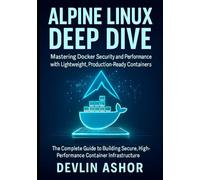 Alpine Linux Deep Dive: Mastering Docker Security and Performance with Lightweight, Production-Ready Containers: The Complete Guide to Building ... Infrastructure (REAL-TIME OS for Developers)
