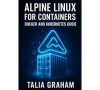 ALPINE LINUX FOR CONTAINERS: DOCKER AND KUBERNETES GUIDE: Build Minimal, Secure Container Images. Package Management, Security Hardening, and Production Deployment for Cloud-Native Infrastructure