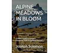 ALPINE MEADOWS IN BLOOM: A Hiker’s Guide to Europe’s Flowering Trails in Spring & Summer