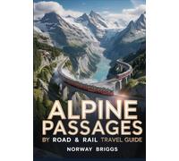 Alpine Passages by Road & Rail Travel Guide 2026: Swiss, Austrian & Italian Alps Road Trips, Scenic Train Routes, Mountain Drives, Ski Resorts & ... Adventurers, Explorers & Outdoor Travelers