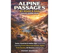 Alpine Passages by Road & Rail Travel Guide 2026: Swiss, Austrian & Italian Alps Travel Guide Featuring Scenic Mountain Drives, Alpine Train Routes, Ski Resorts & Hiking Trails