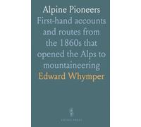 Alpine Pioneers: First-hand accounts and routes from the 1860s that opened the Alps to mountaineering